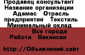 Продавец-консультант › Название организации ­ Адамас › Отрасль предприятия ­ Текстиль › Минимальный оклад ­ 40 000 - Все города Работа » Вакансии   